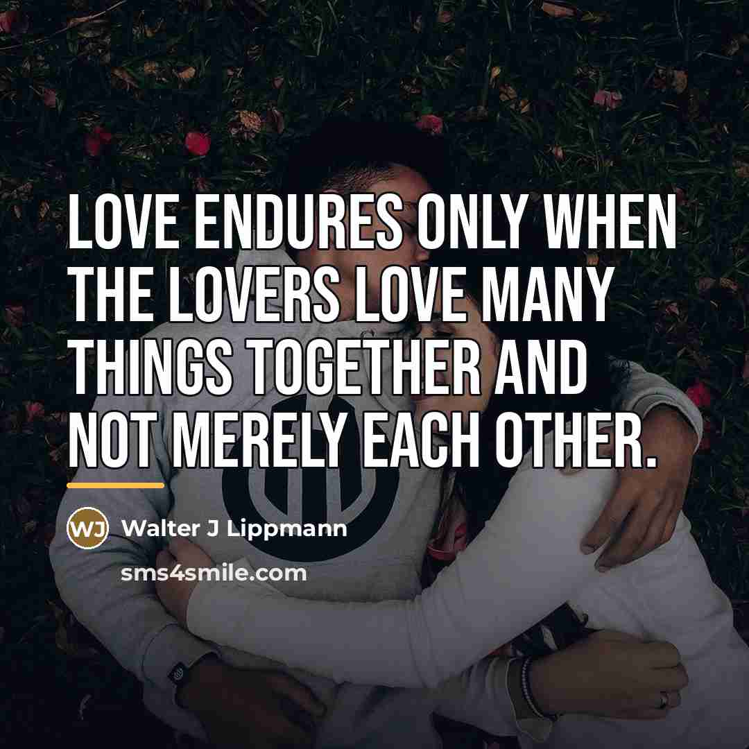 “Love endures only when the lovers love many things together…” quote by Walter J Lippmann