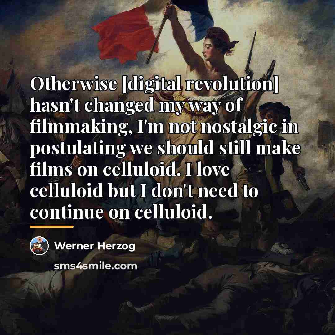 “Otherwise [digital revolution] hasn't changed my way of filmmaking, I'm…” quote by Werner Herzog