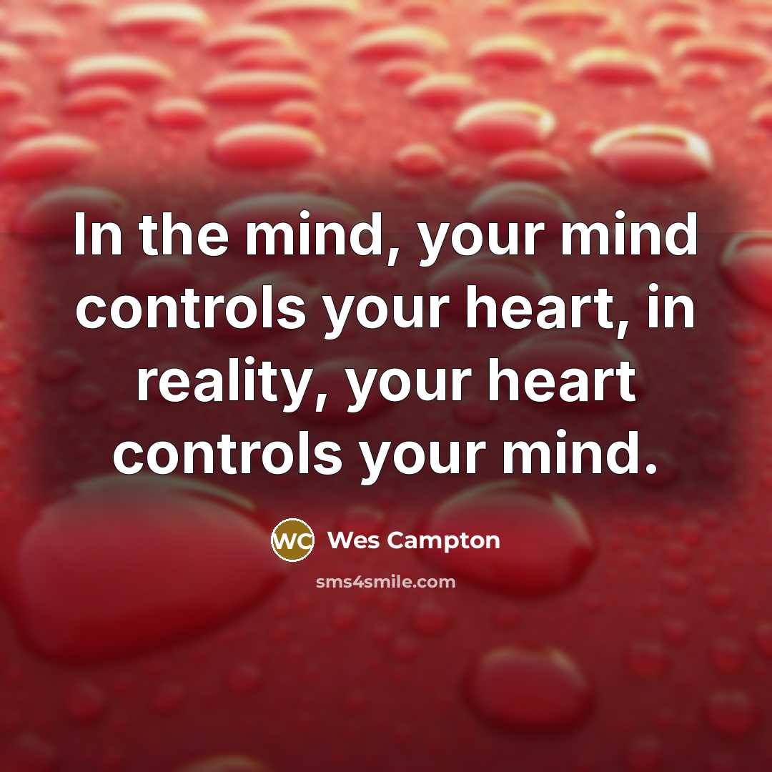 “In the mind, your mind controls your heart, in reality,…” quote by Wes Campton