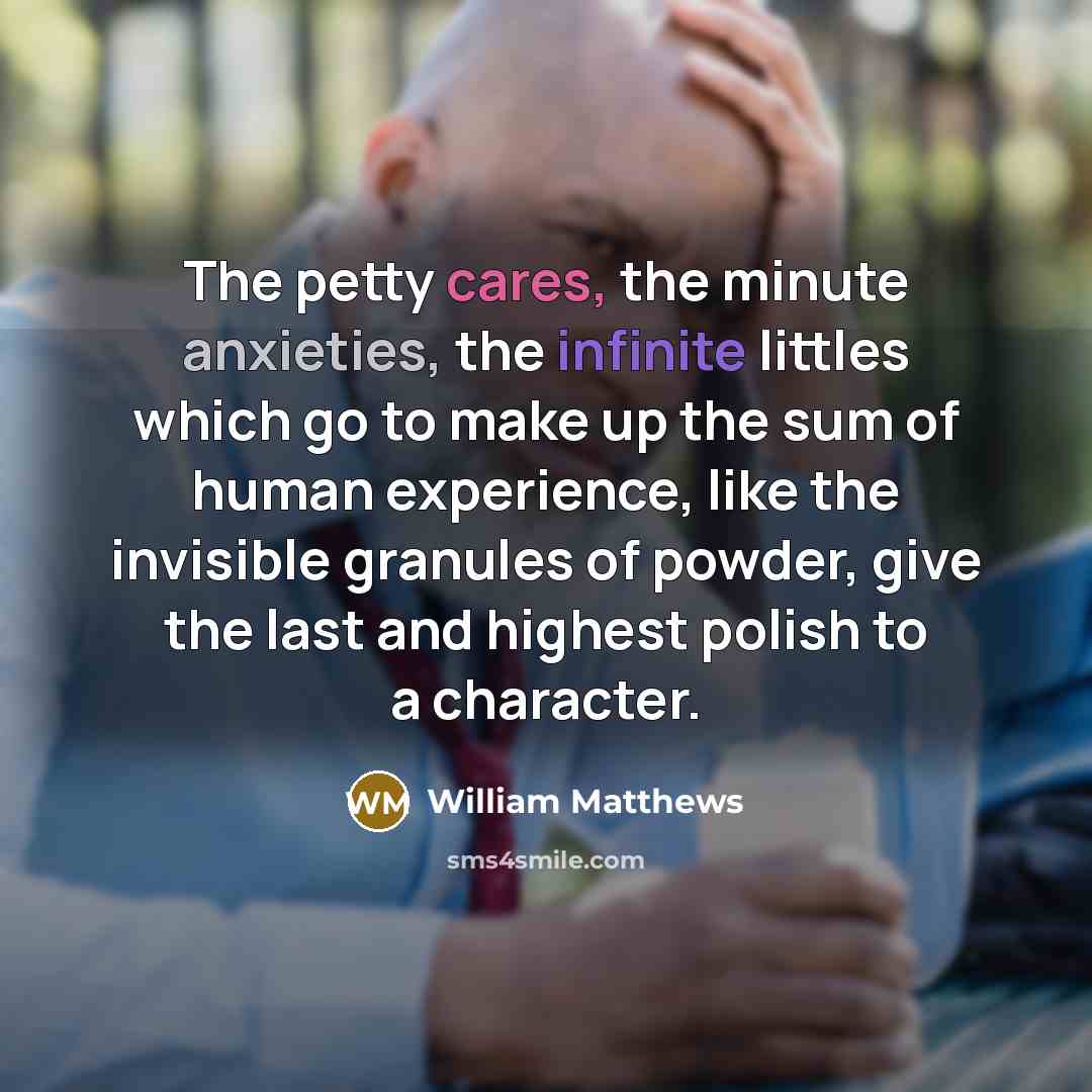 “The petty cares, the minute anxieties, the infinite littles which…” quote by William Matthews