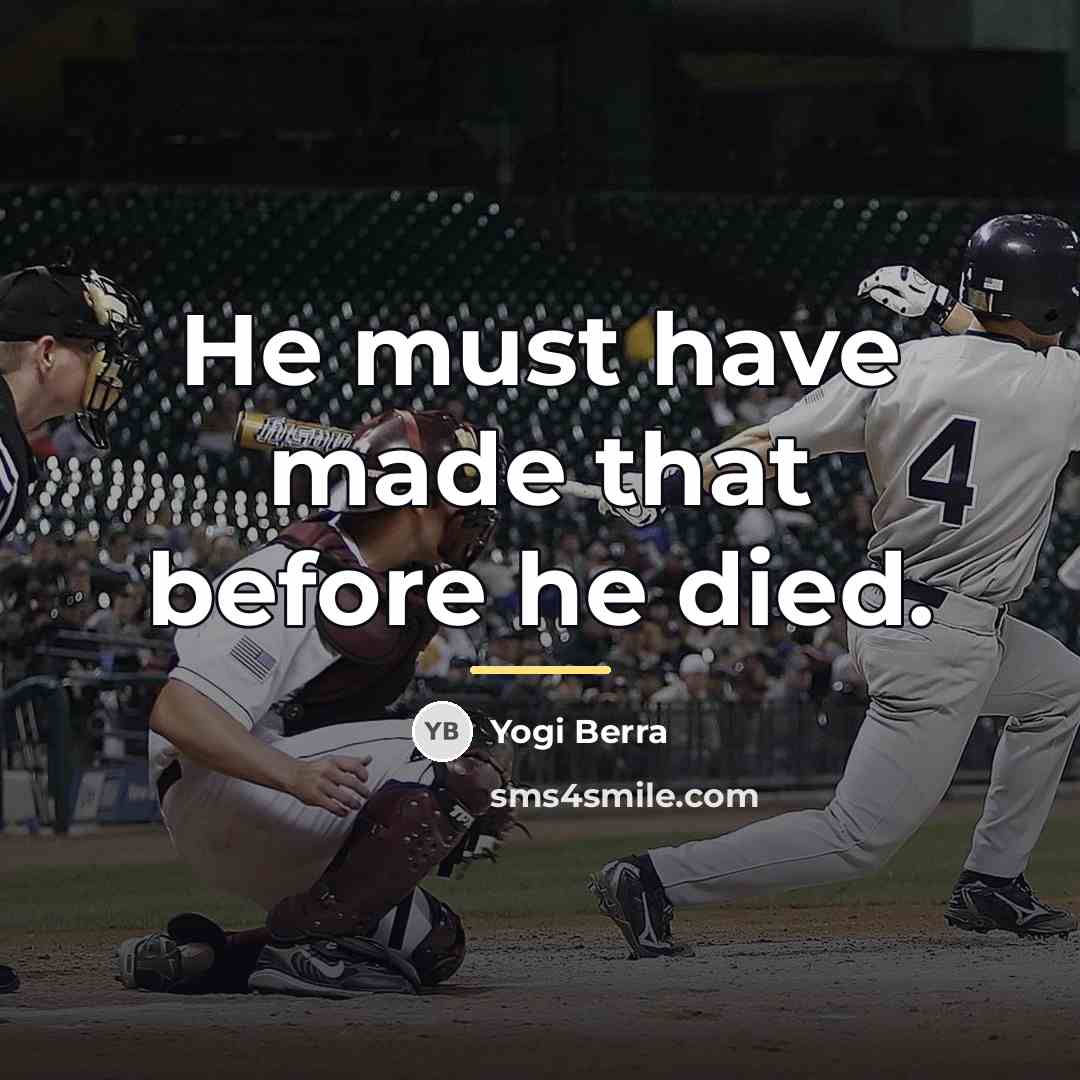 “He must have made that before he died.…” quote by Yogi Berra
