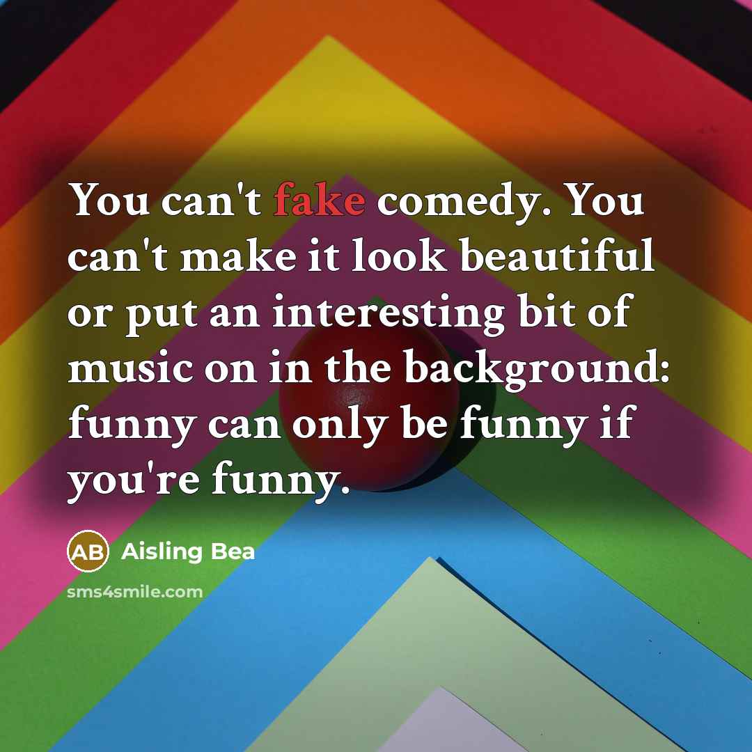 “You can't fake comedy. You can't make it look beautiful…” quote by Aisling Bea