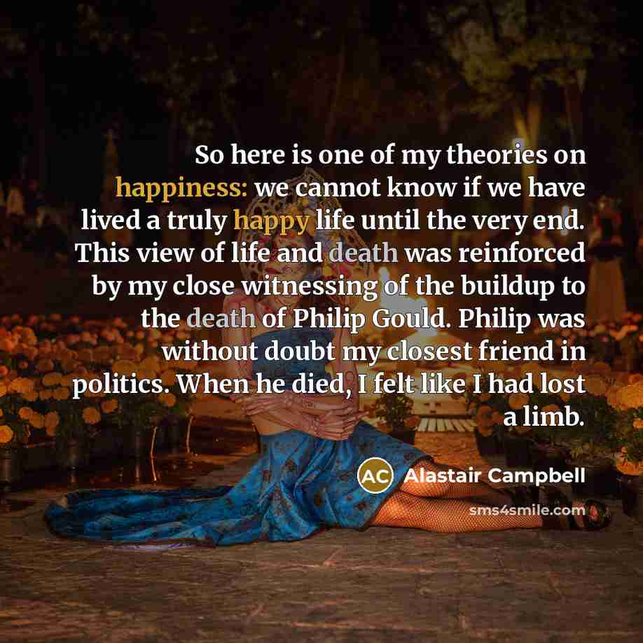 “So here is one of my theories on happiness: we…” quote by Alastair Campbell