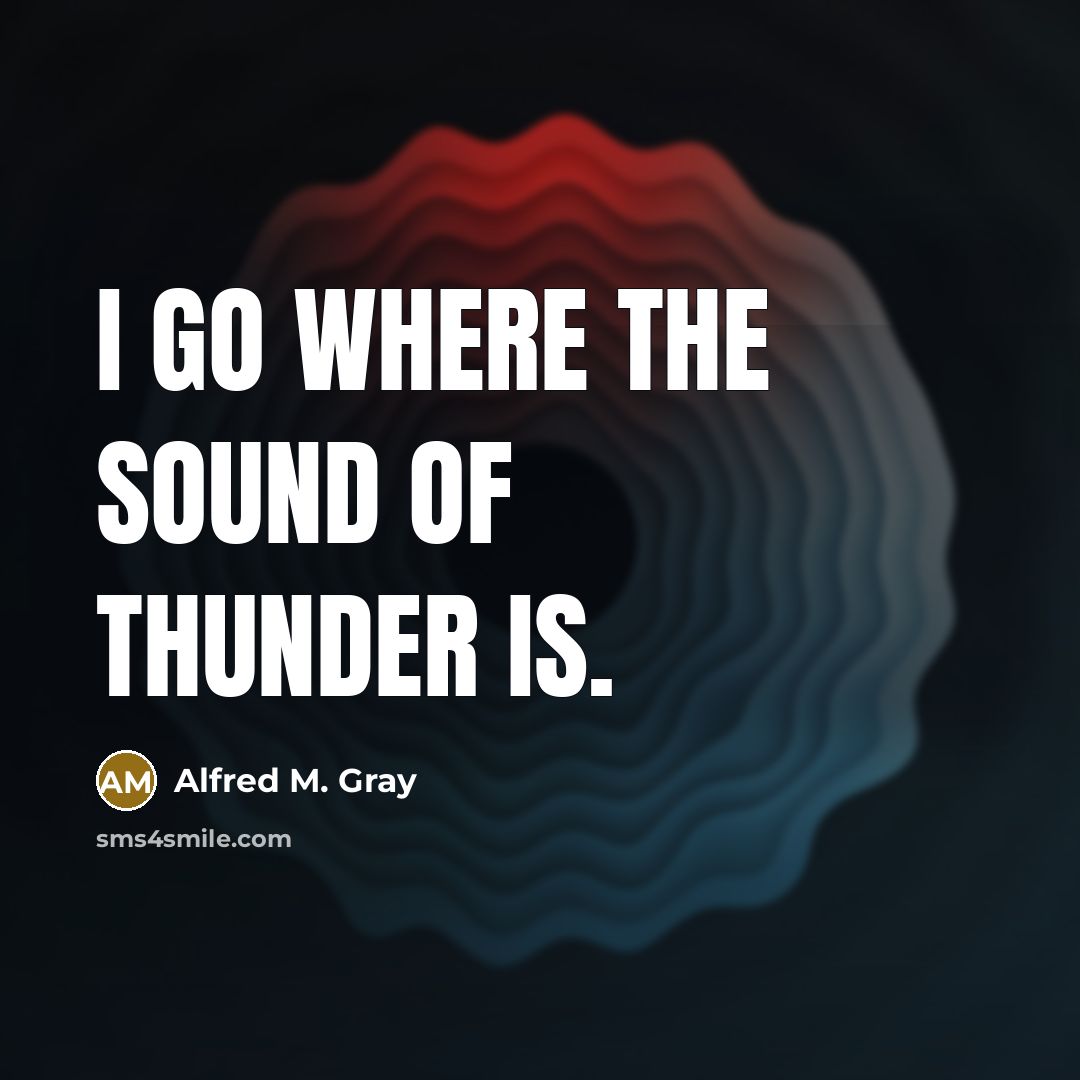 “I go where the sound of thunder is.…” quote by Alfred M. Gray