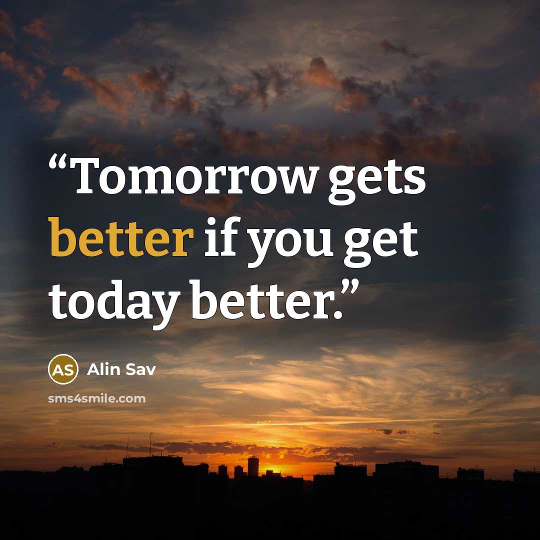 “Tomorrow gets better if you get today better.” quote by Alin Sav