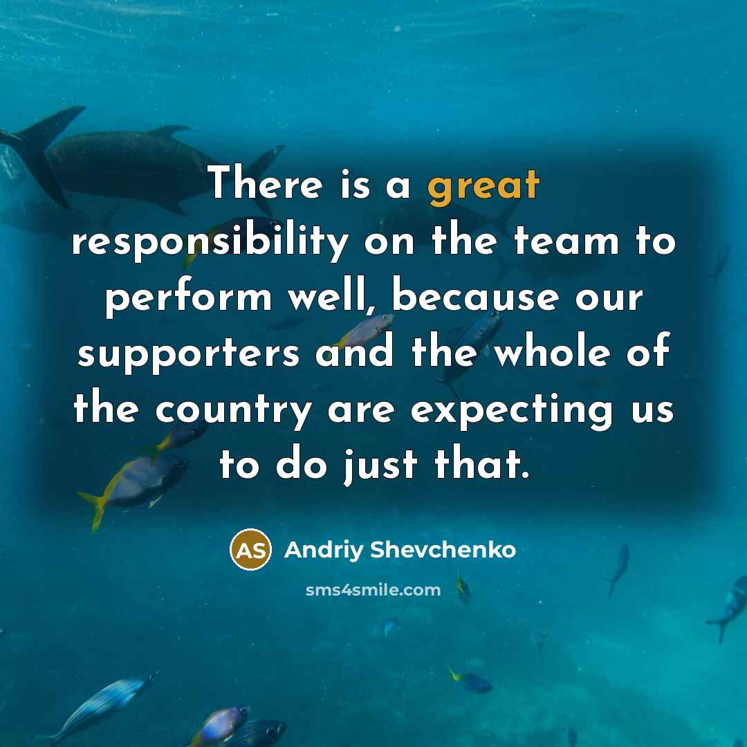 “There is a great responsibility on the team to perform…” quote by Andriy Shevchenko