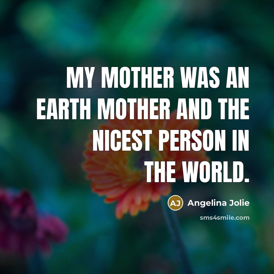 “My mother was an Earth Mother and the nicest person…” quote by Angelina Jolie