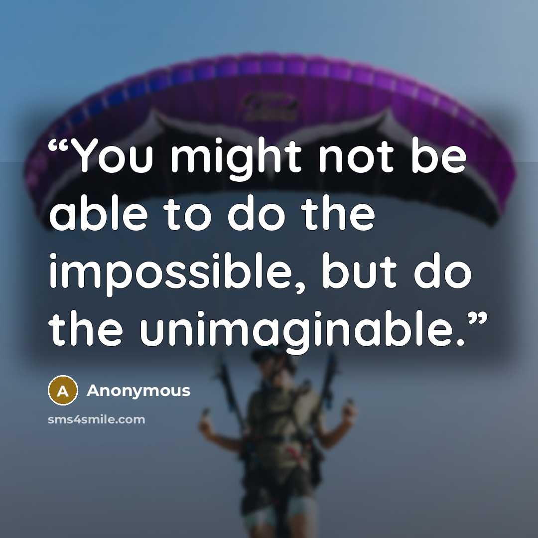 “You might not be able to do the impossible, but do the unimaginable.” quote by Anonymous