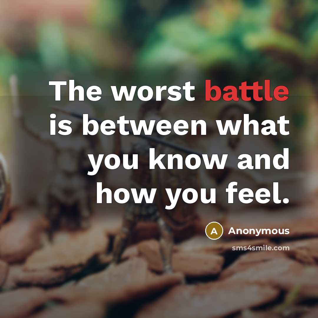 “The worst battle is between what you know and how you feel.” quote by Anonymous