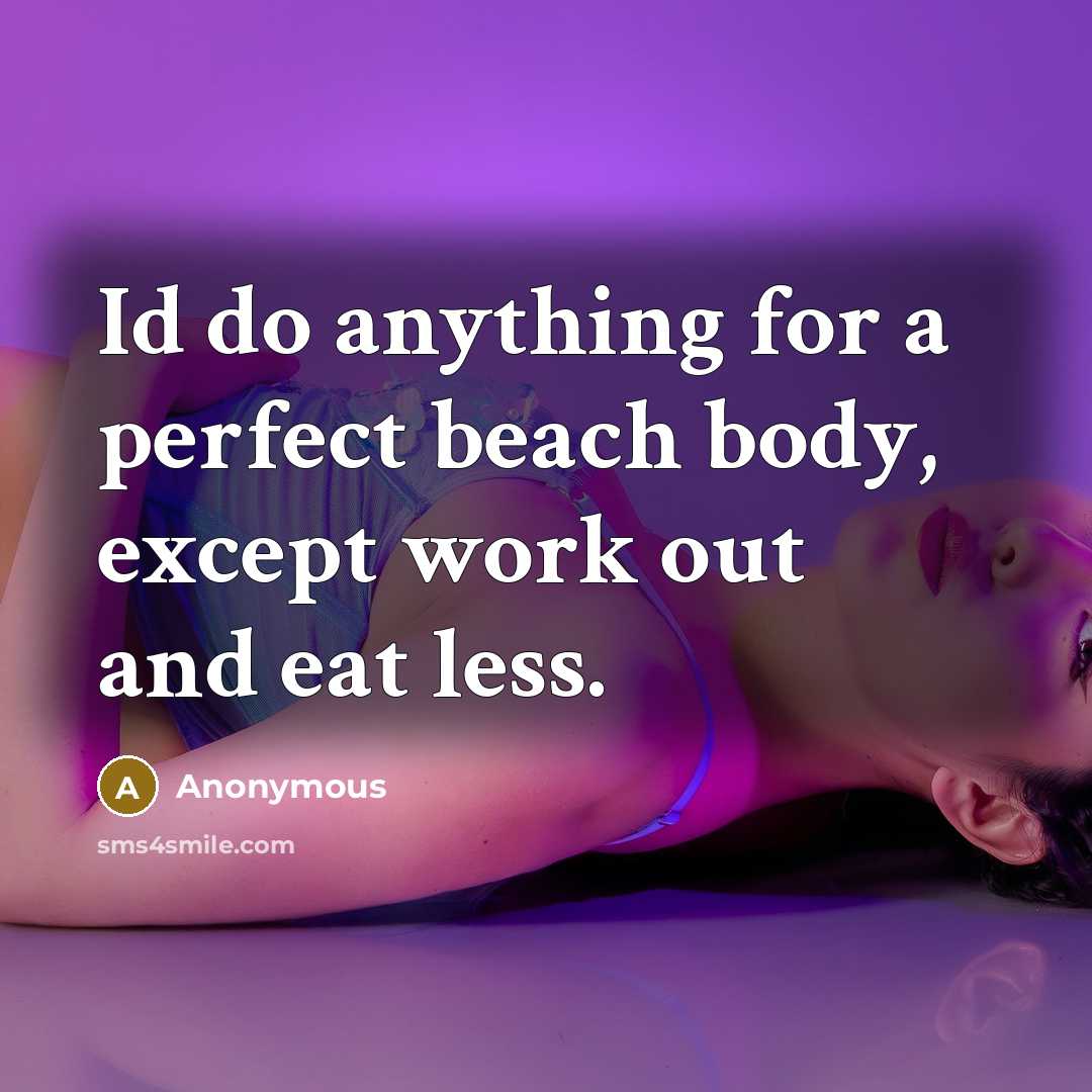 “Id do anything for a perfect beach body, except work out and eat less.” quote by Anonymous