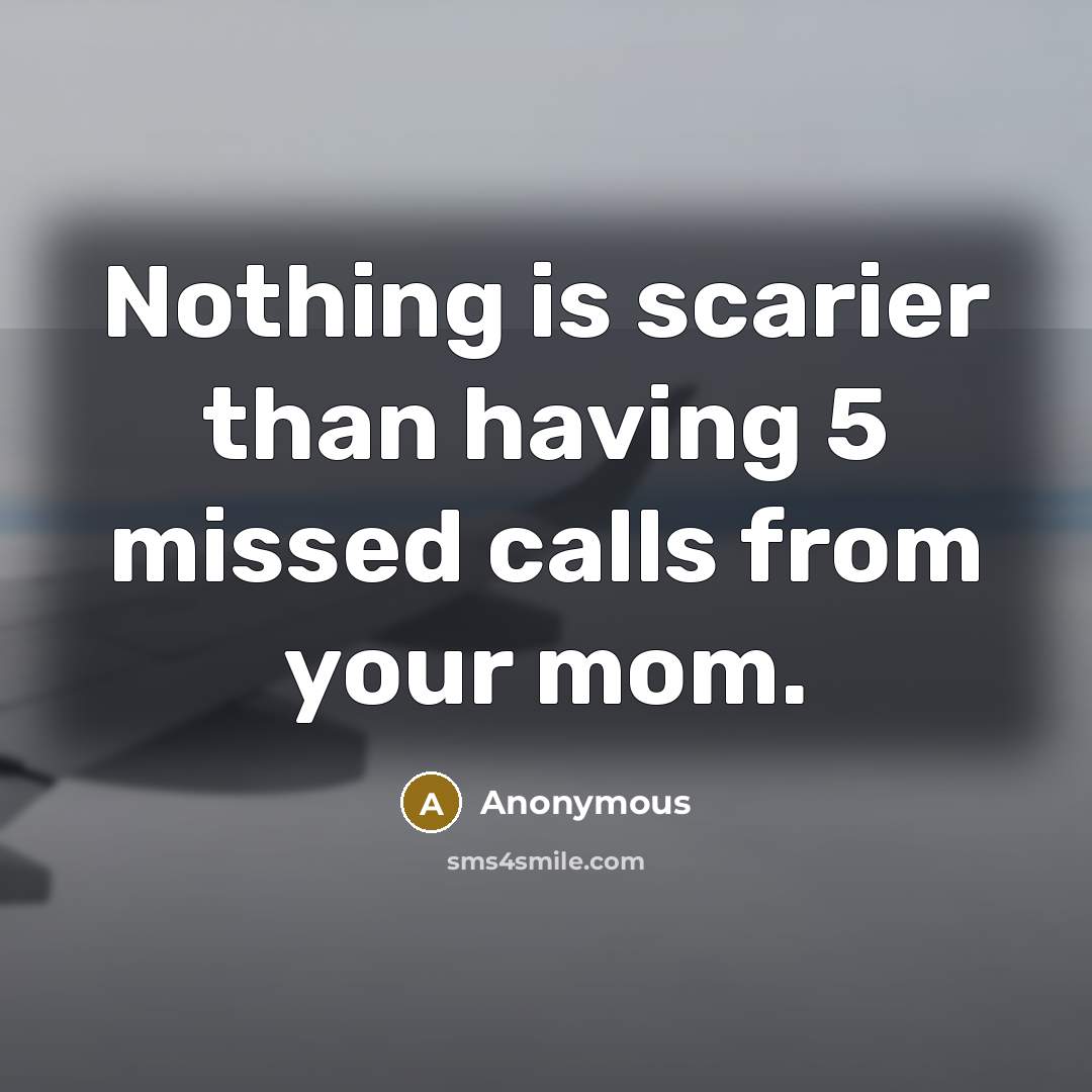 “Nothing is scarier than having 5 missed calls from your mom.” quote by Anonymous