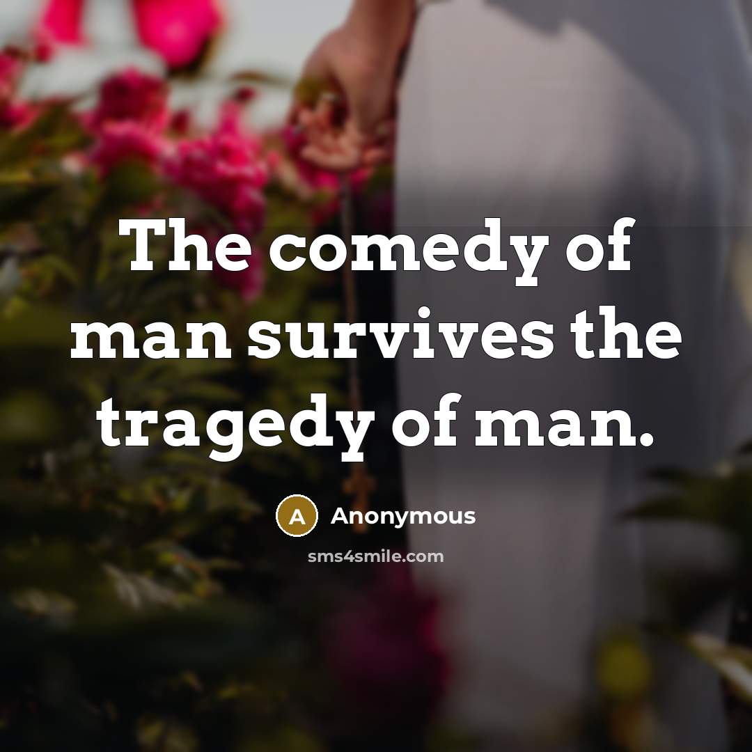 “The comedy of man survives the tragedy of man.…” quote by Anonymous