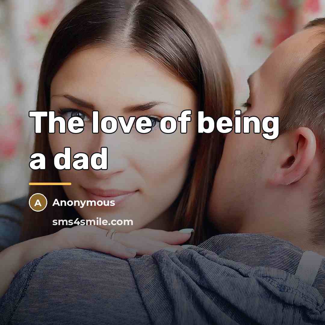 “The love of being a dad…” quote by Anonymous