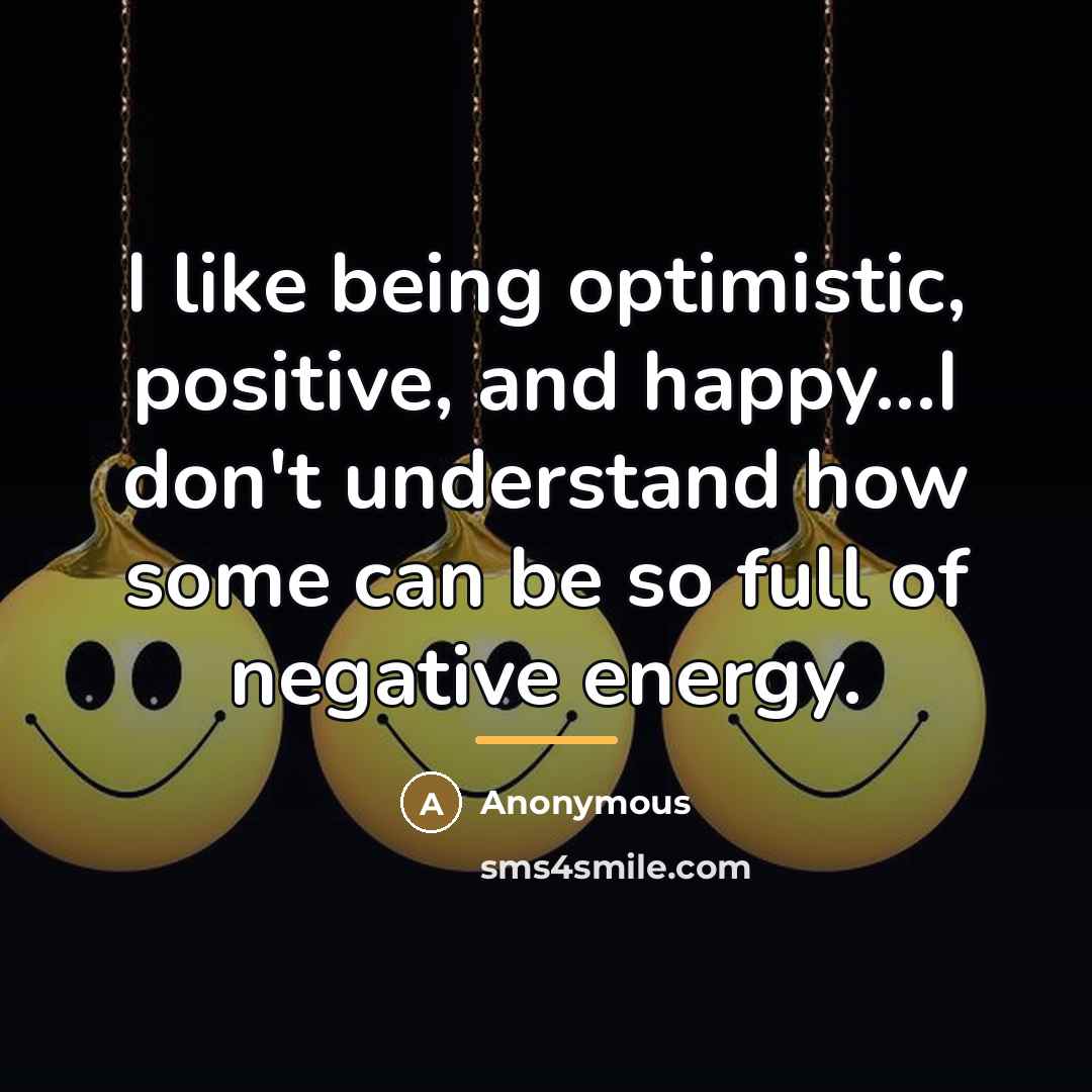 “I like being optimistic, positive, and happy...I don't understand how…” quote by Anonymous