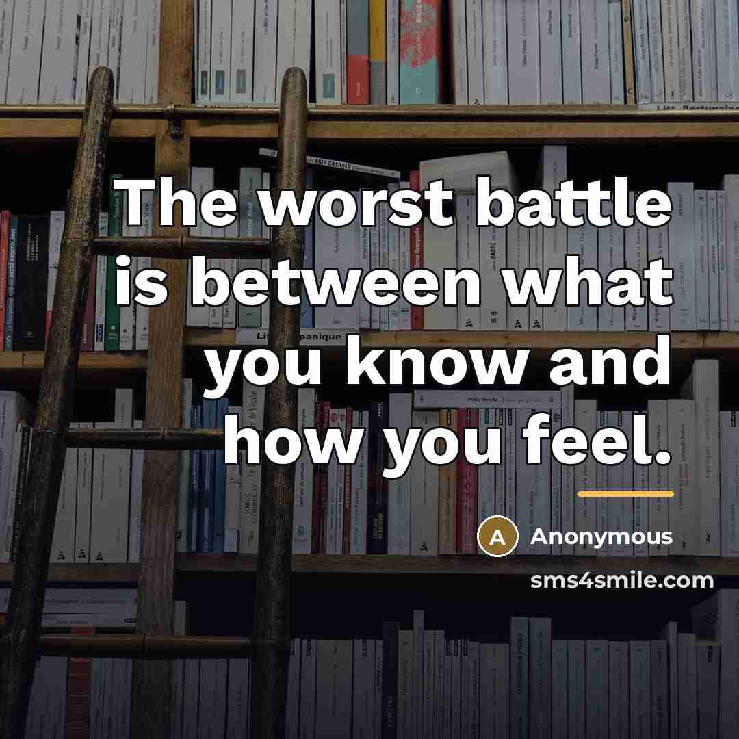 “The worst battle is between what you know and how…” quote by Anonymous