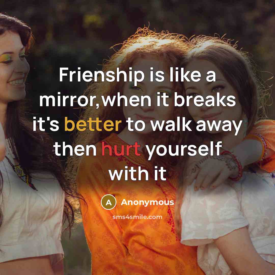 “Frienship is like a mirror,when it breaks it's better to walk away then hurt yourself with it” quote by Anonymous