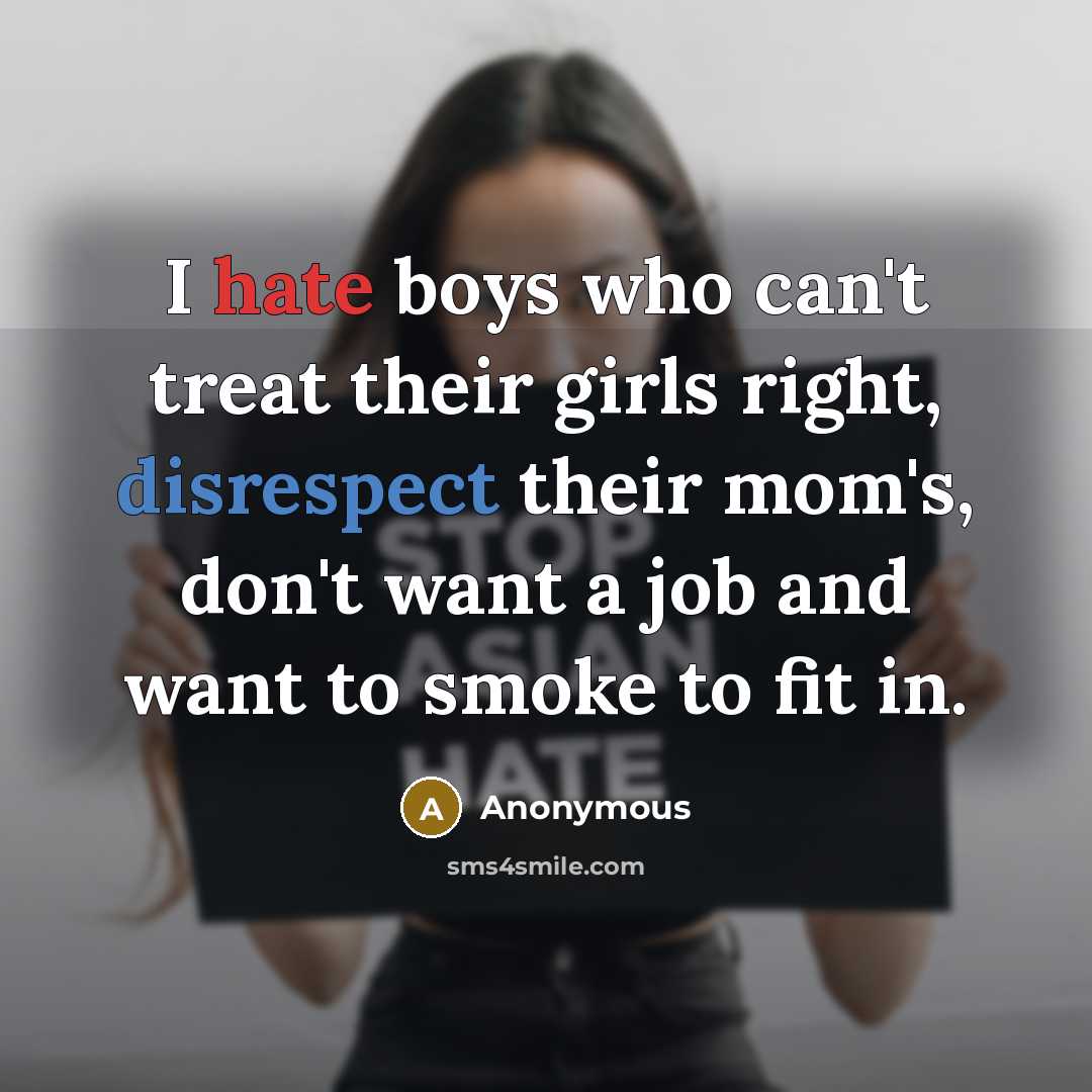 “I hate boys who can't treat their girls right, disrespect their mom's, don't want a job and want to smoke to fit in.” quote by Anonymous