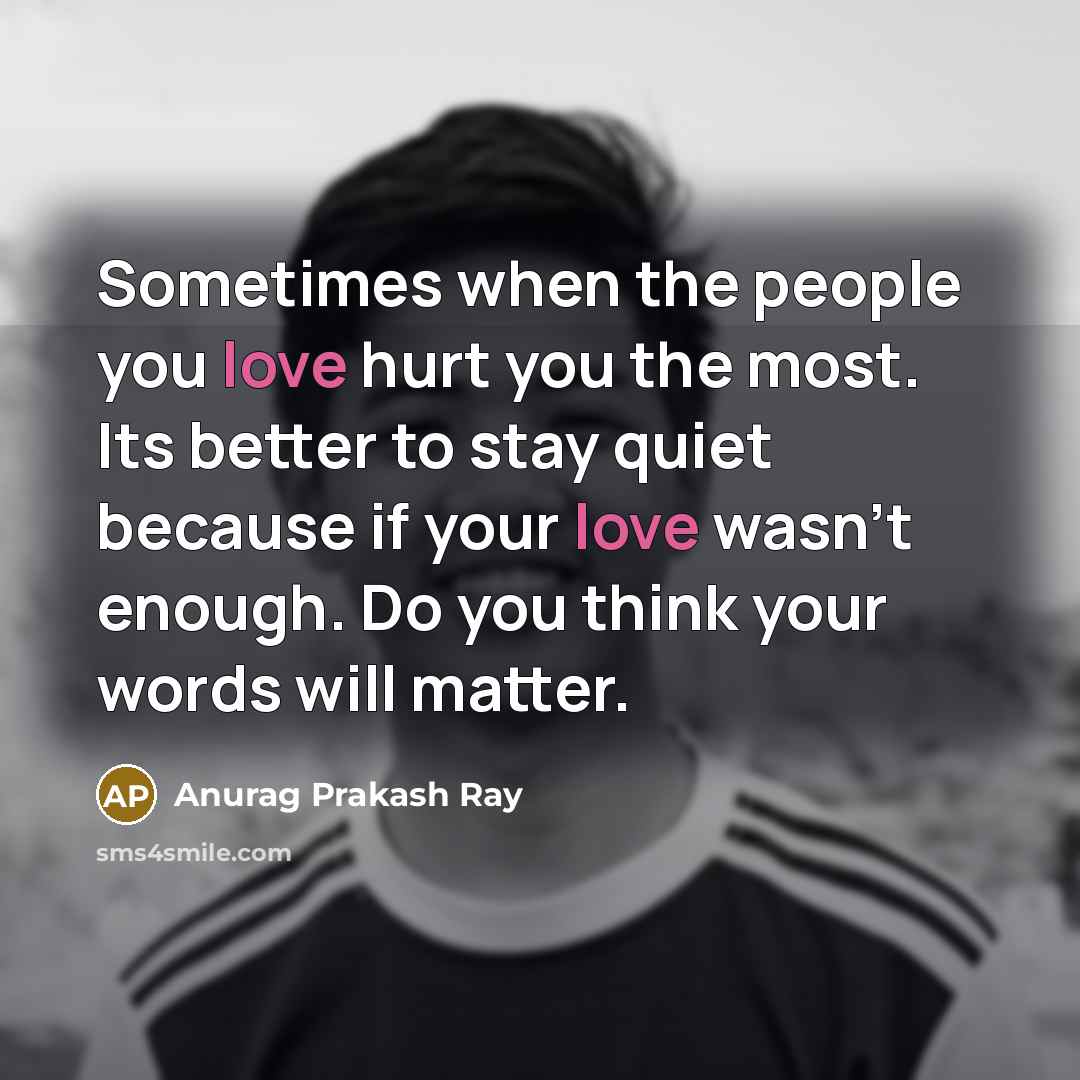“Sometimes when the people you love hurt you the most.…” quote by Anurag Prakash Ray