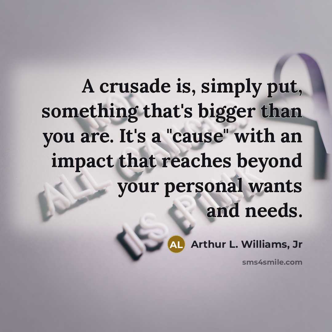 “A crusade is, simply put, something that's bigger than you…” quote by Arthur L. Williams, Jr