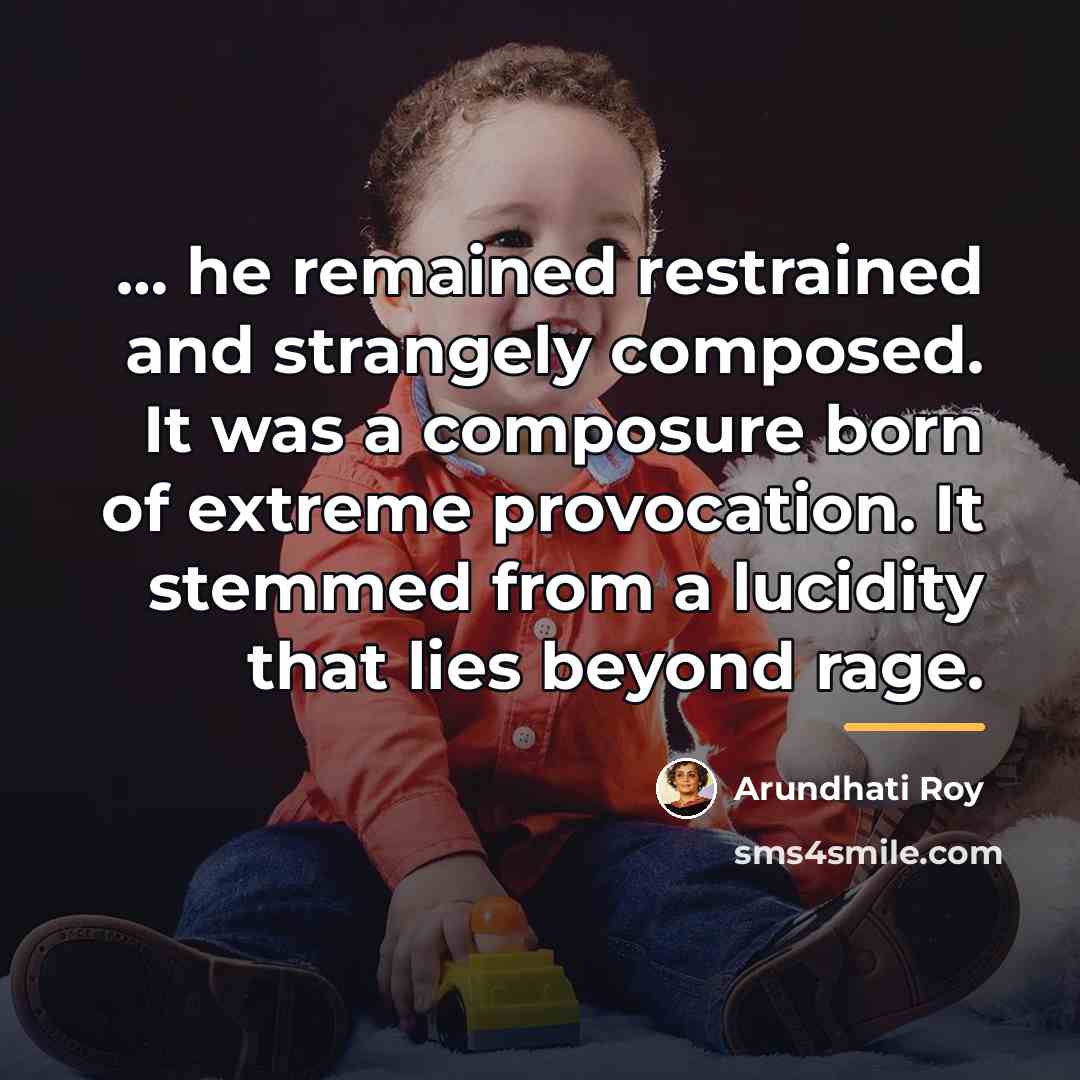 “he remained restrained and strangely composed. It was a…” quote by Arundhati Roy