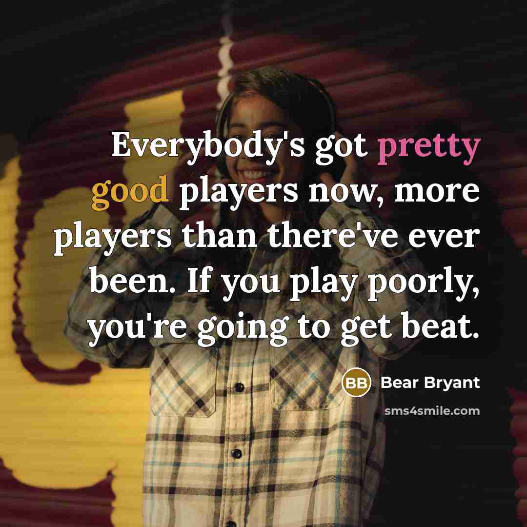 “Everybody's got pretty good players now, more players than there've…” quote by Bear Bryant