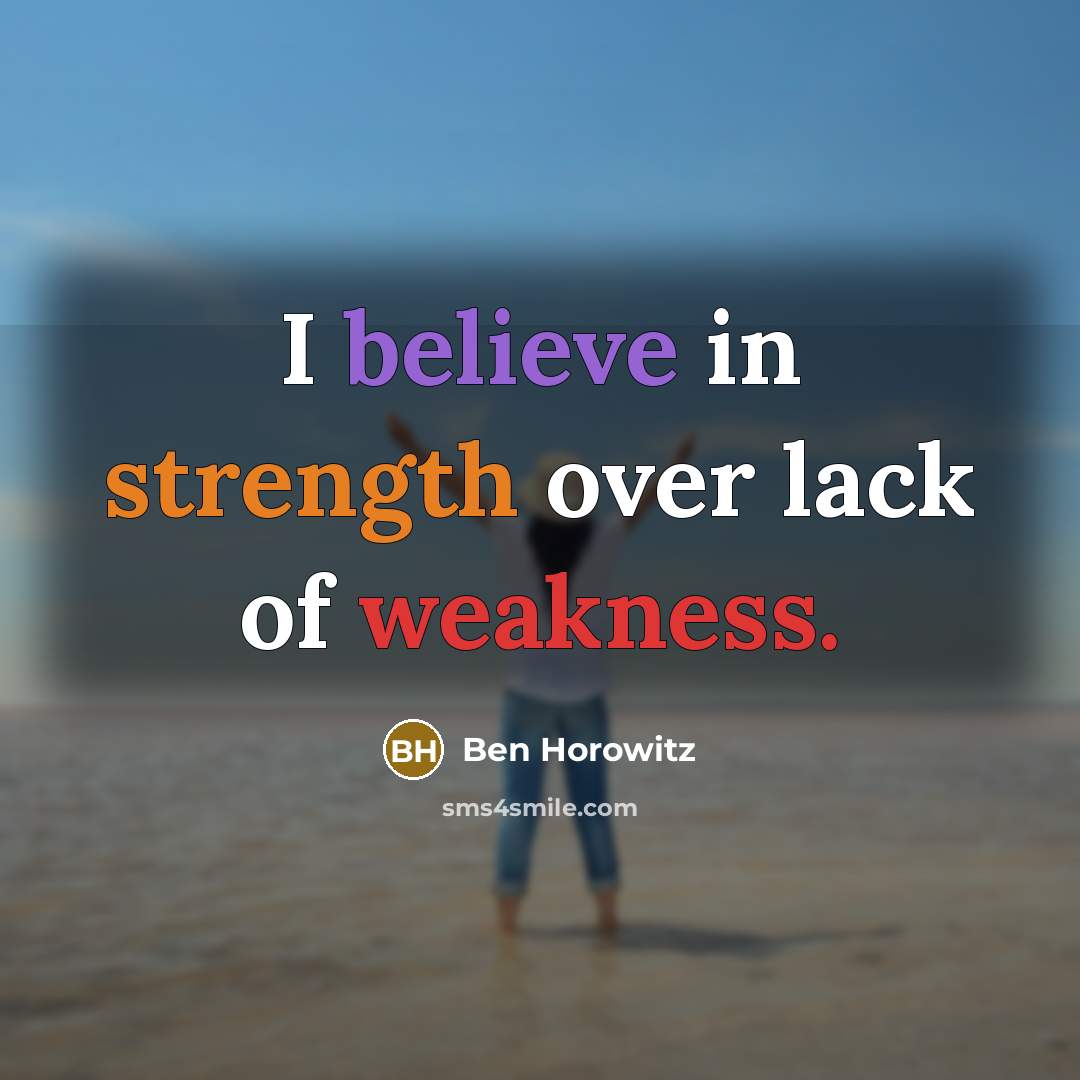 “I believe in strength over lack of weakness.…” quote by Ben Horowitz