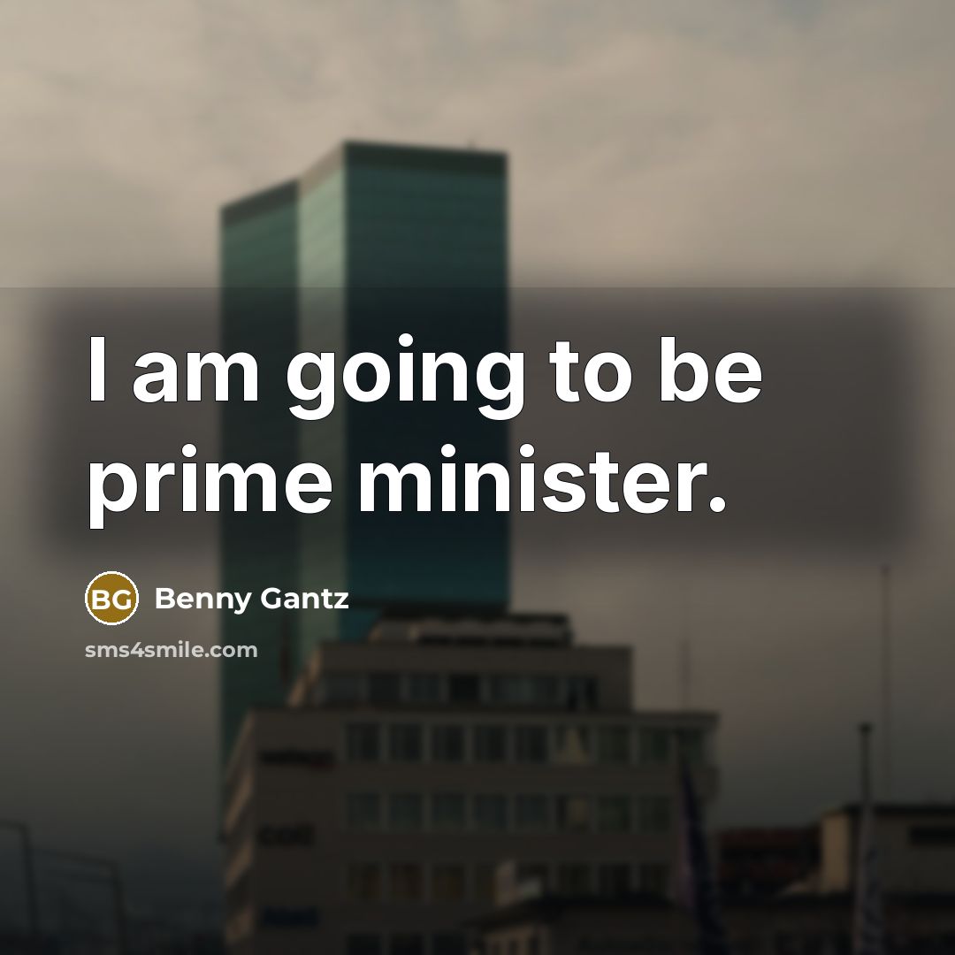 “I am going to be prime minister.…” quote by Benny Gantz