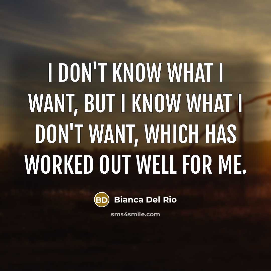 “I don't know what I want, but I know what…” quote by Bianca Del Rio