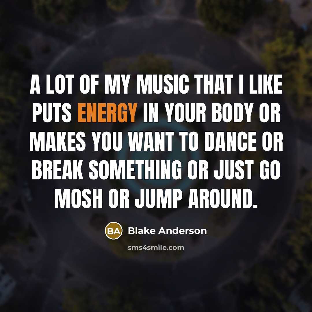 “A lot of my music that I like puts energy…” quote by Blake Anderson