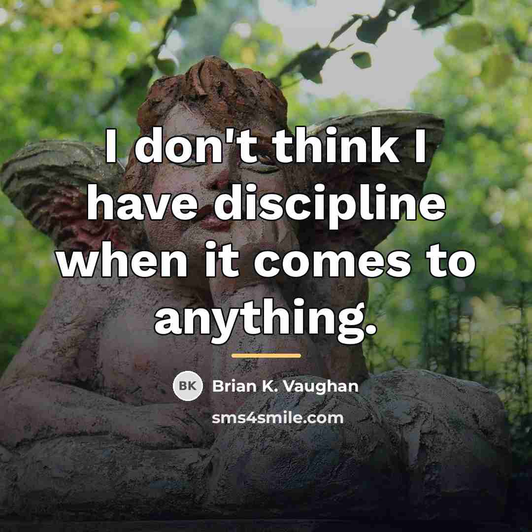 “I don't think I have discipline when it comes to…” quote by Brian K. Vaughan