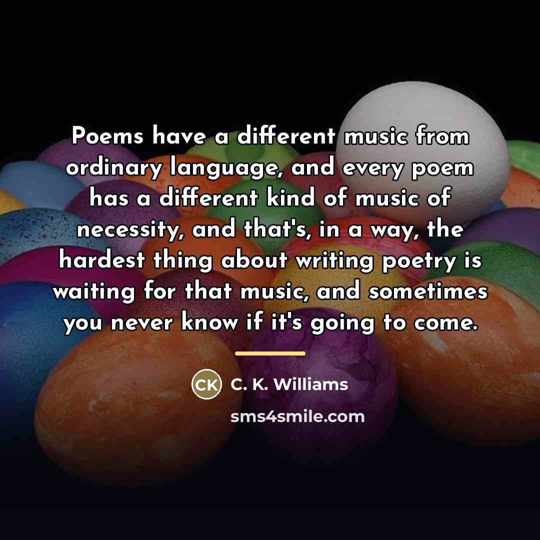 “Poems have a different music from ordinary language, and every…” quote by C. K. Williams