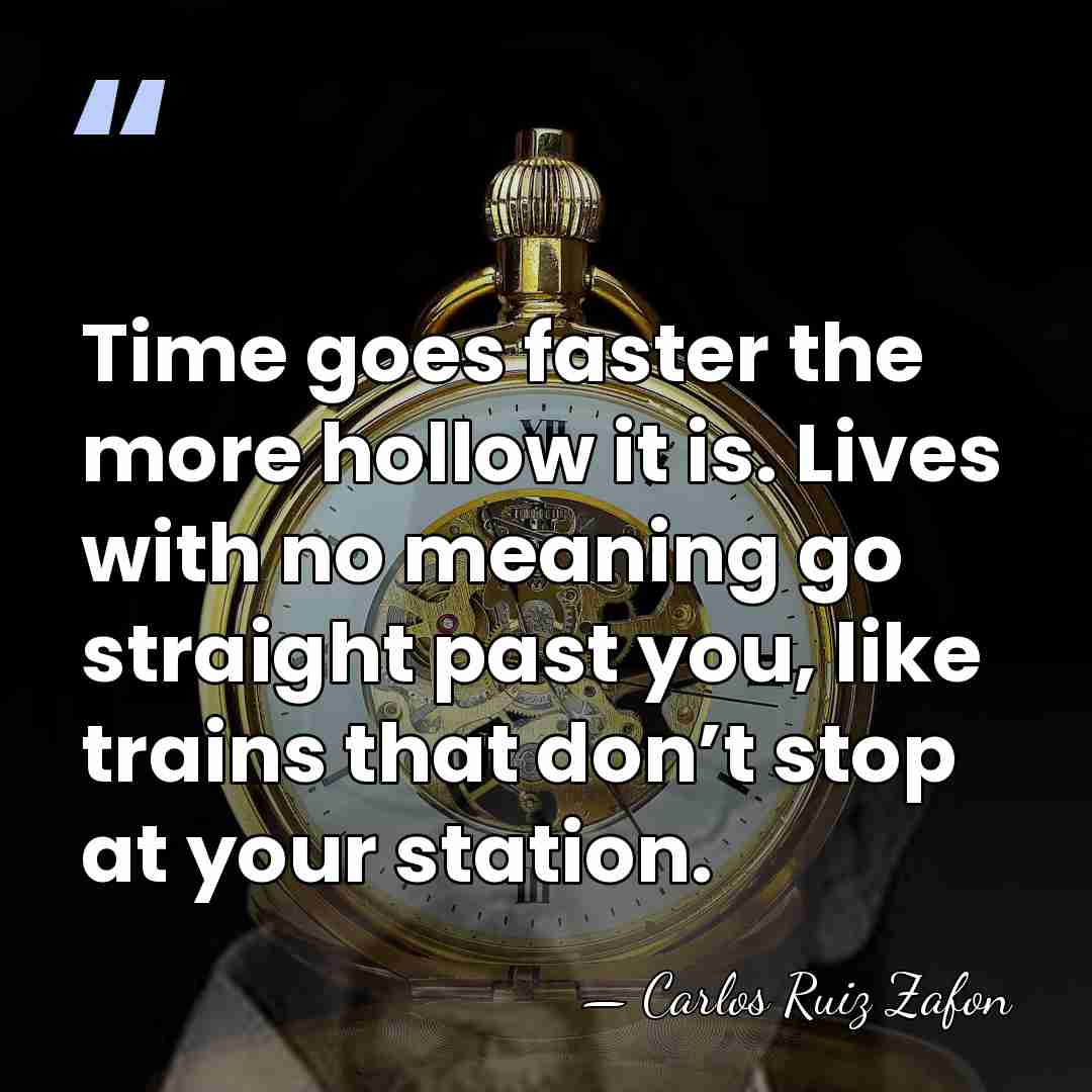 Time goes faster the more hollow it is. Lives with no meaning&hellip; - Carlos Ruiz Zafon