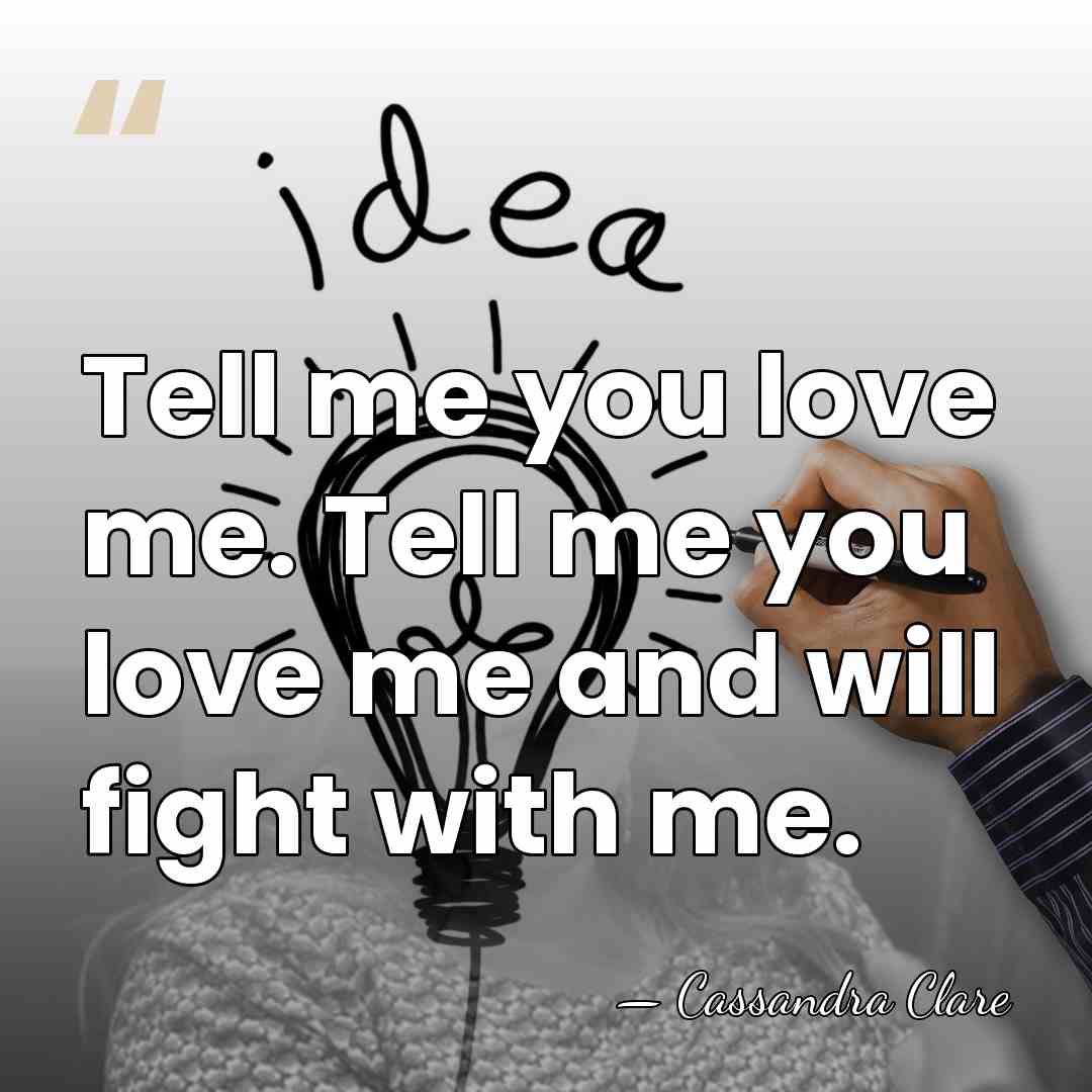 Tell me you love me. Tell me you love me and will&hellip; - Cassandra Clare