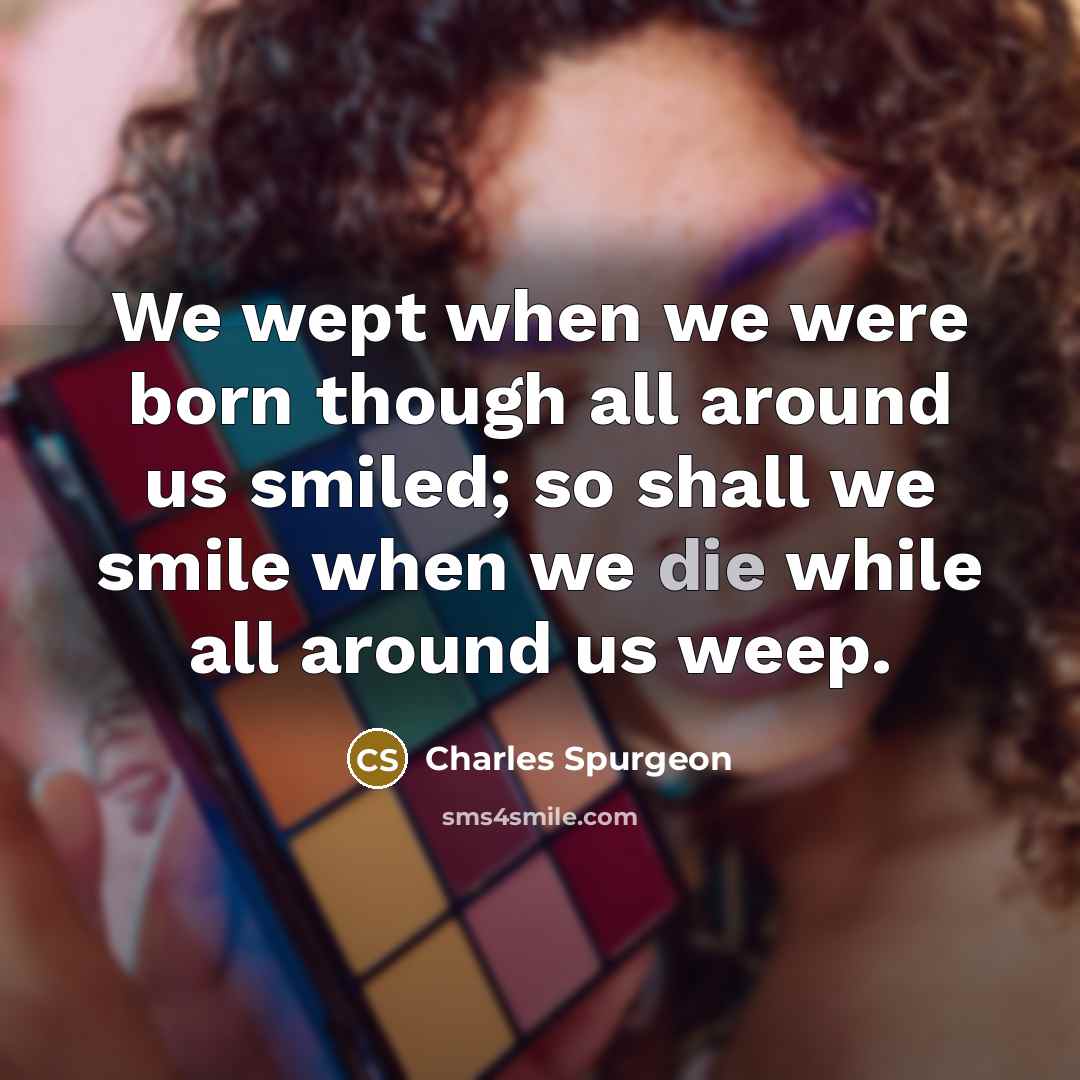 “We wept when we were born though all around us…” quote by Charles Spurgeon
