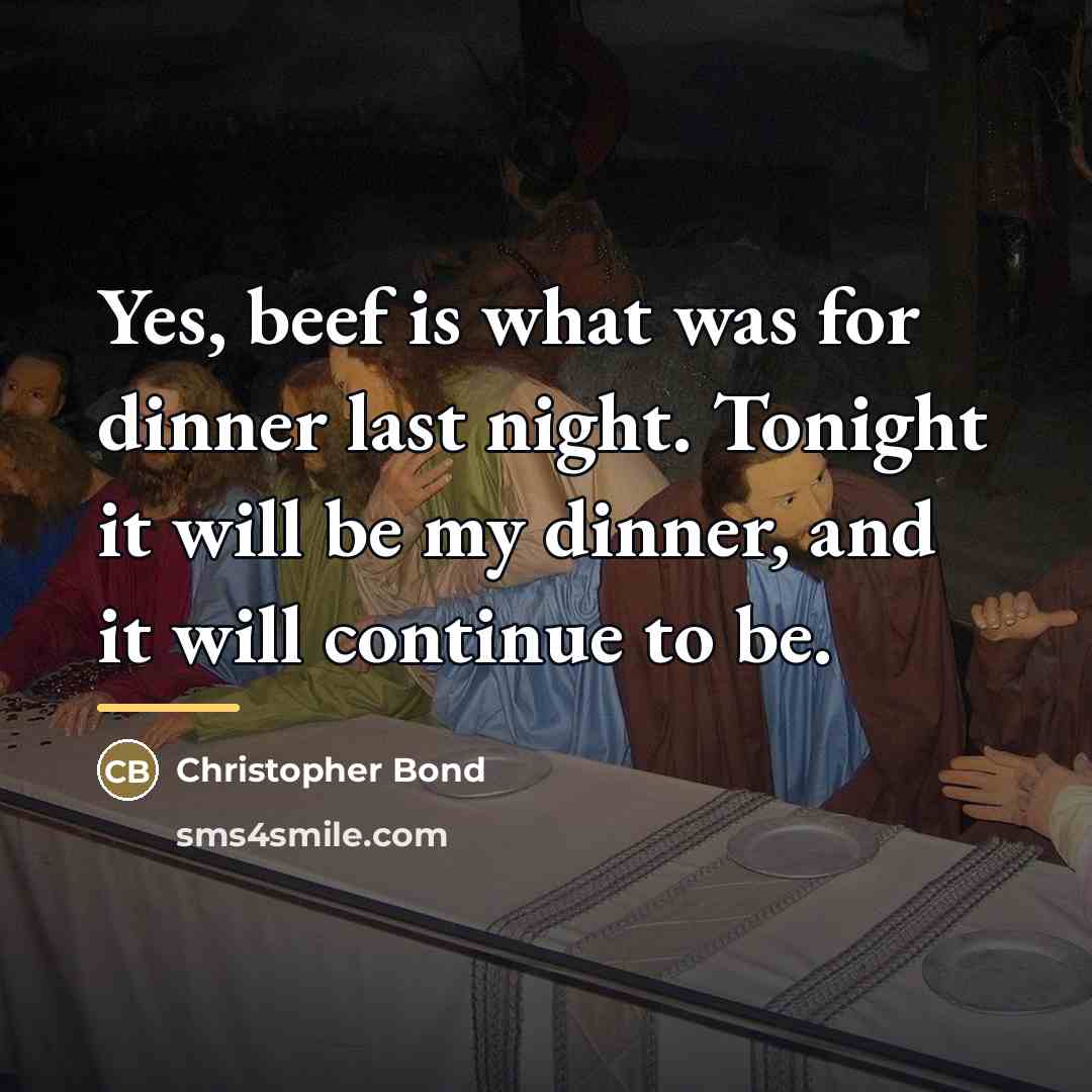 “Yes, beef is what was for dinner last night. Tonight…” quote by Christopher Bond
