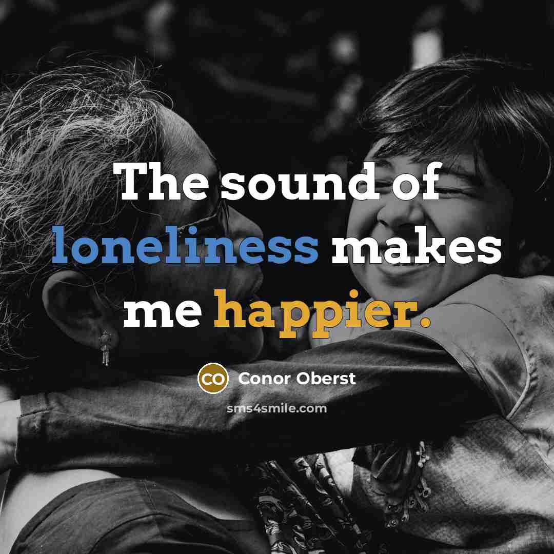 “The sound of loneliness makes me happier.” quote by Conor Oberst