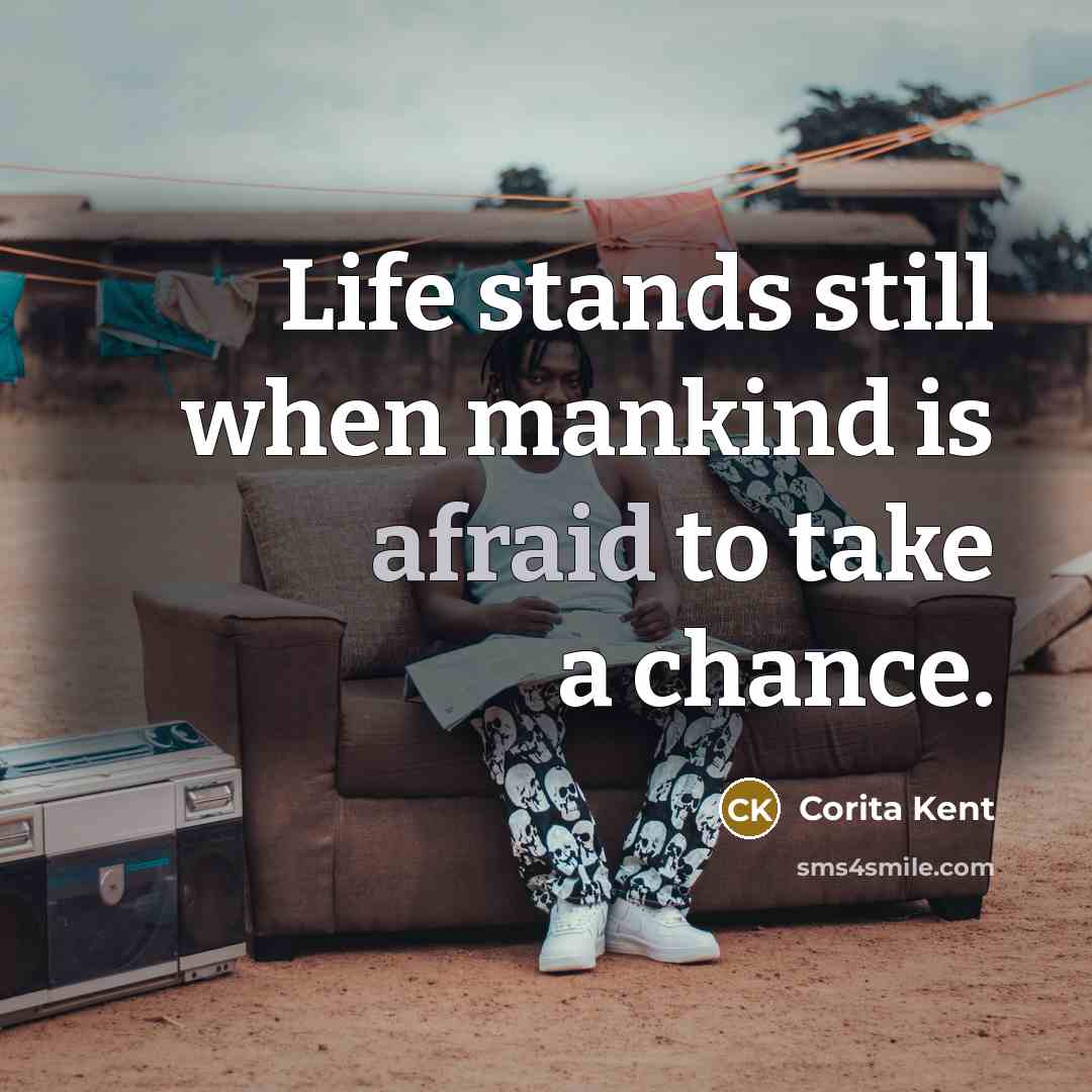“Life stands still when mankind is afraid to take a chance.” quote by Corita Kent