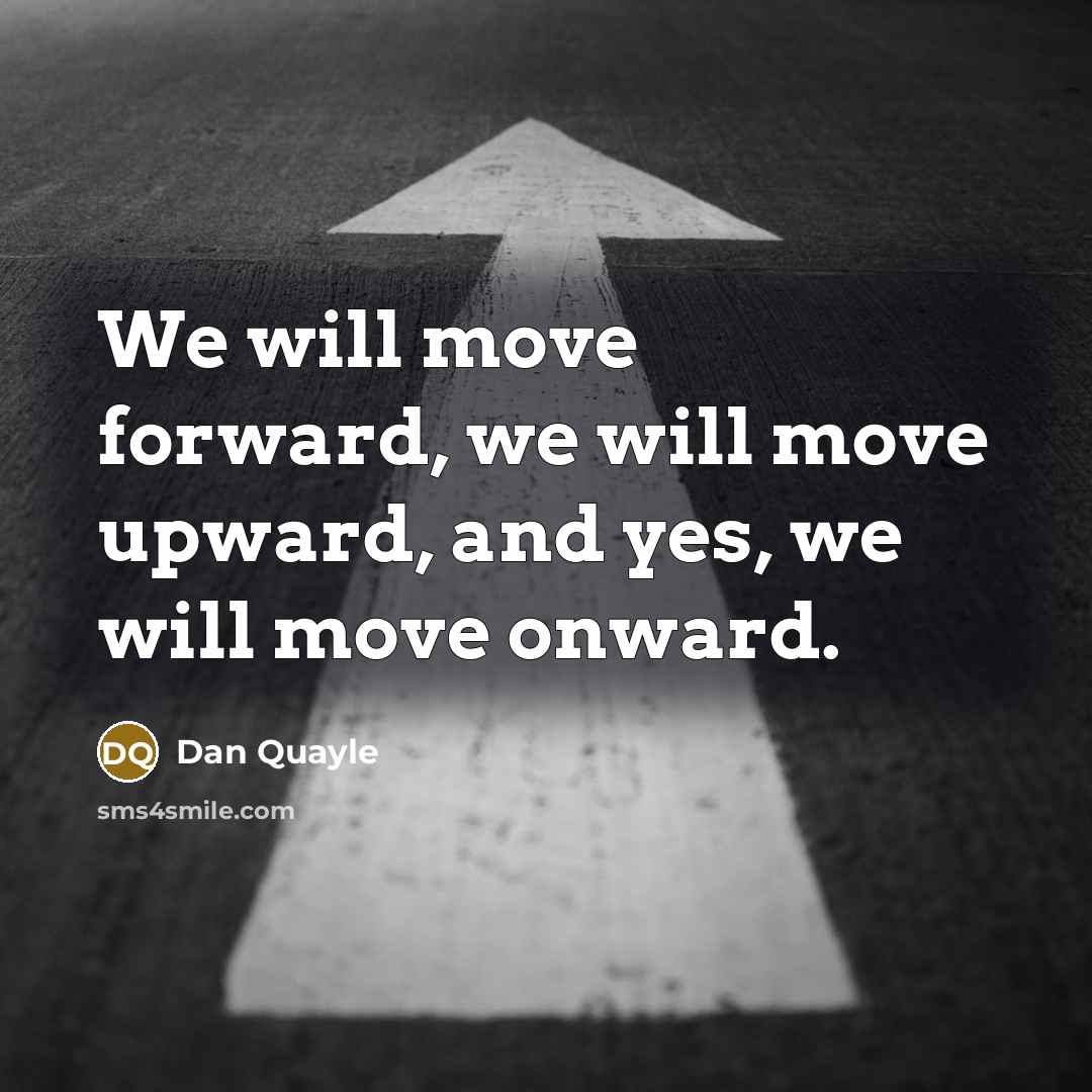 “We will move forward, we will move upward, and yes, we will move onward.” quote by Dan Quayle