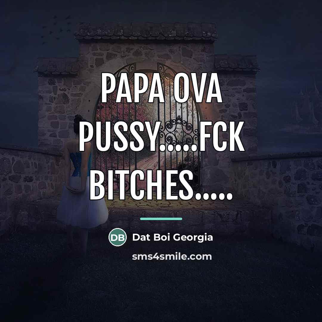 “Papa ova pussy.....fck bitches.....…” quote by Dat Boi Georgia