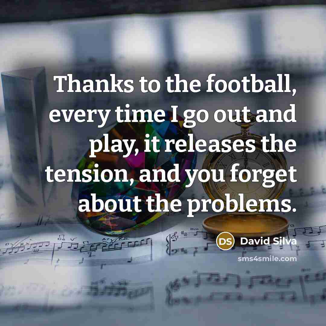 “Thanks to the football, every time I go out and…” quote by David Silva