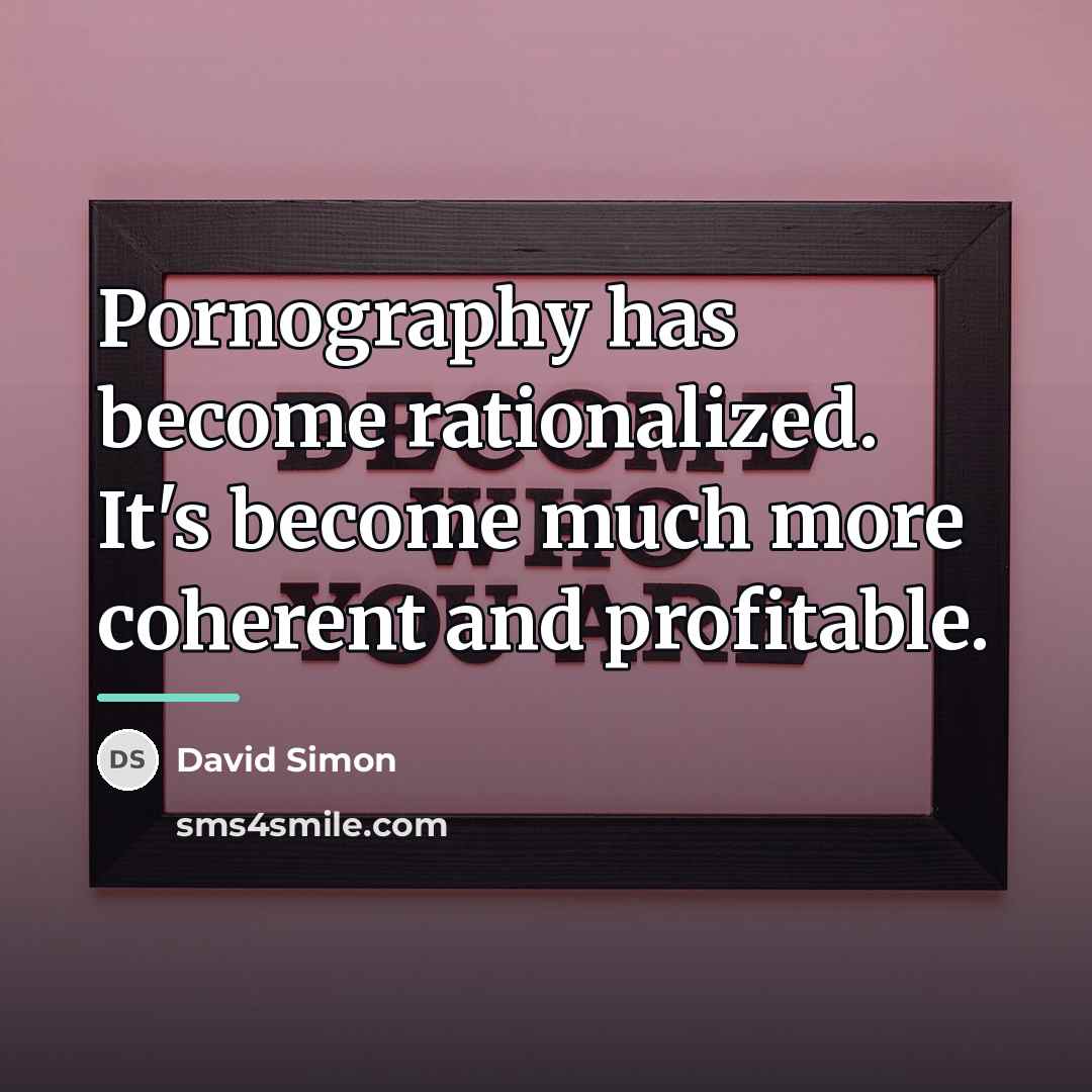 “Pornography has become rationalized. It's become much more coherent and…” quote by David Simon