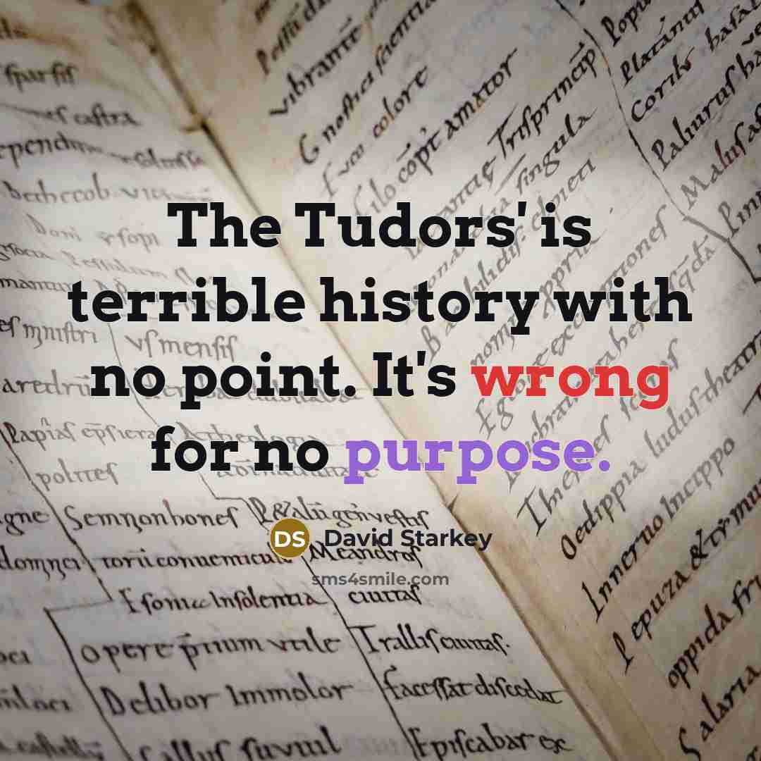 “The Tudors' is terrible history with no point. It's wrong…” quote by David Starkey