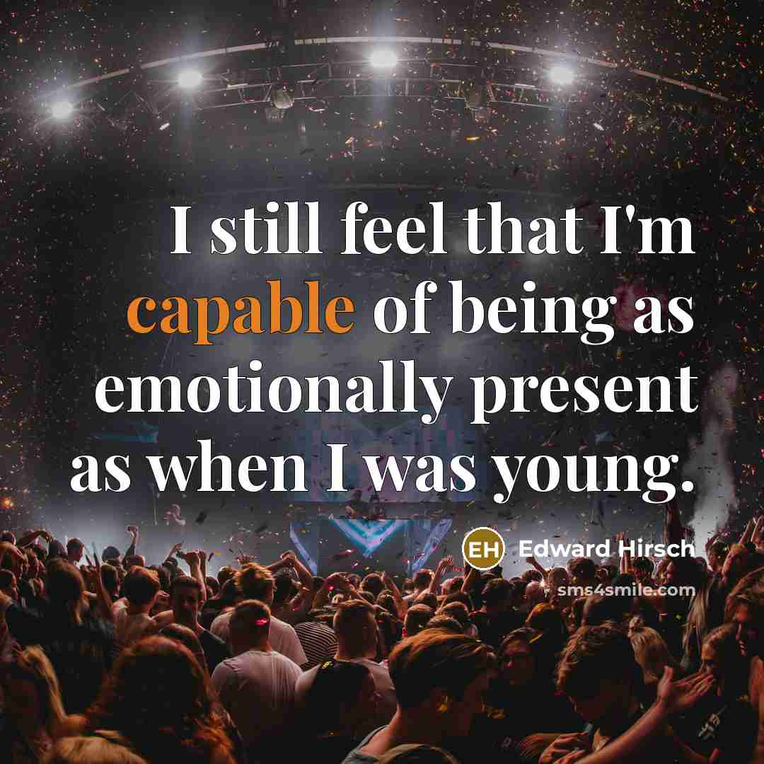 “I still feel that I'm capable of being as emotionally…” quote by Edward Hirsch