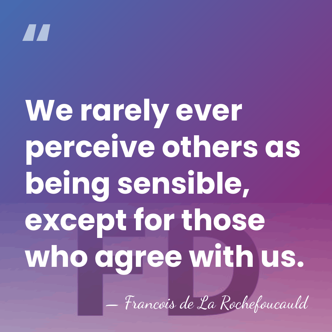 We rarely ever perceive others as being sensible, except for those who&hellip; - Francois de La Rochefoucauld