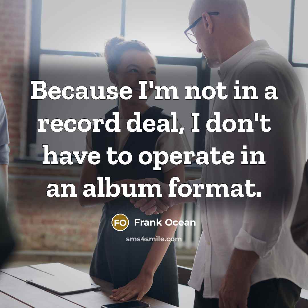 “Because I'm not in a record deal, I don't have…” quote by Frank Ocean