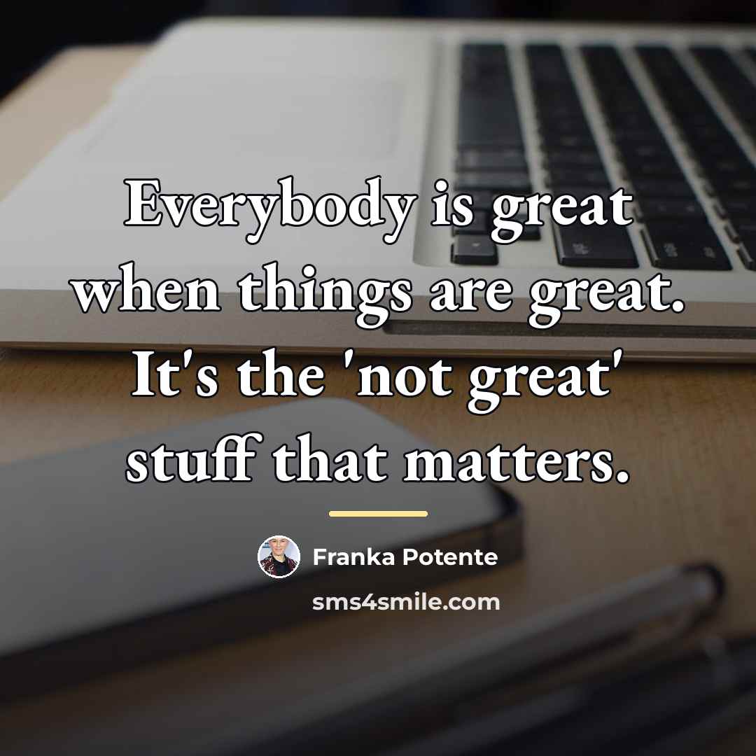 “Everybody is great when things are great. It's the 'not…” quote by Franka Potente