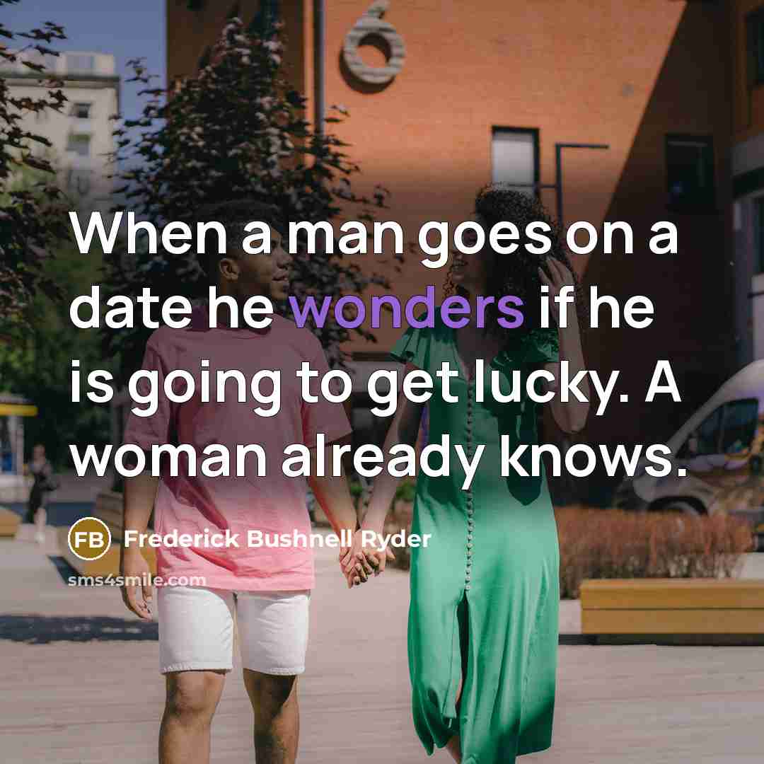“When a man goes on a date he wonders if he is going to get lucky. A woman already knows.” quote by Frederick Bushnell Ryder