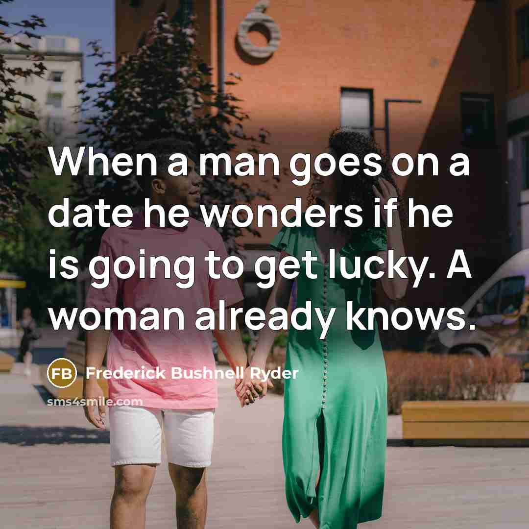 “When a man goes on a date he wonders if he is going to get lucky. A woman already knows.” quote by Frederick Bushnell Ryder