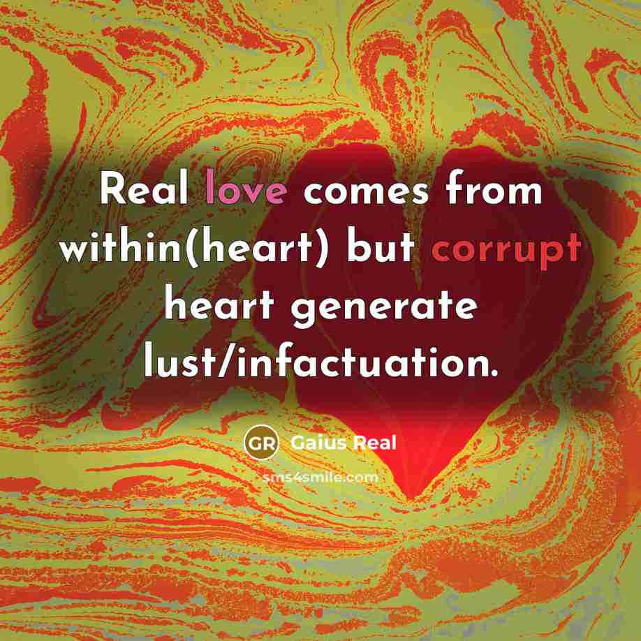 “Real love comes from within(heart) but corrupt heart generate lust/infactuation.” quote by Gaius Real