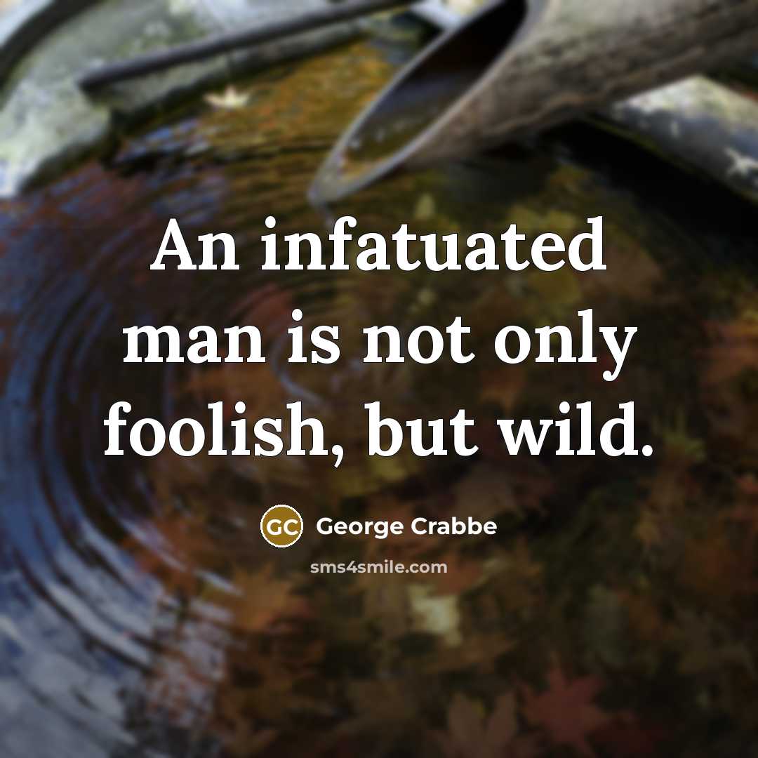 “An infatuated man is not only foolish, but wild.…” quote by George Crabbe